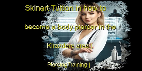 Skinart Tuition in how to become a body piercer in the Kirazdere area | PiercingTraining | PiercingClasses | SkinartTraining-Turkey